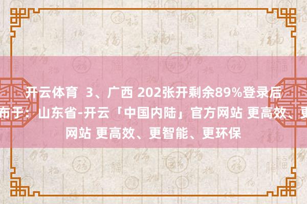 开云体育  3、广西 202张开剩余89%登录后可稽查全文 发布于：山东省-开云「中国内陆」官方网站 更高效、更智能、更环保