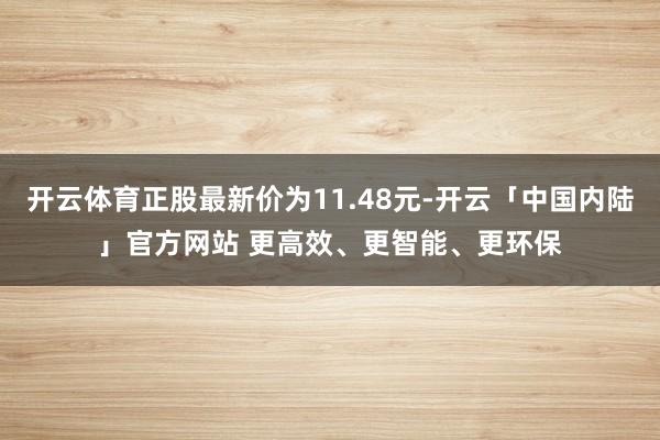 开云体育正股最新价为11.48元-开云「中国内陆」官方网站 更高效、更智能、更环保