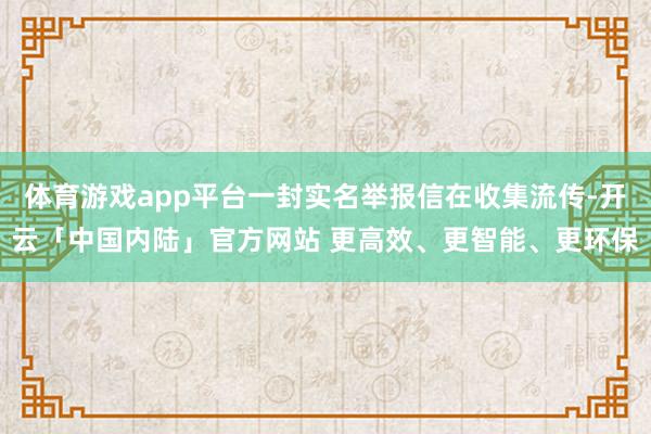 体育游戏app平台一封实名举报信在收集流传-开云「中国内陆」官方网站 更高效、更智能、更环保