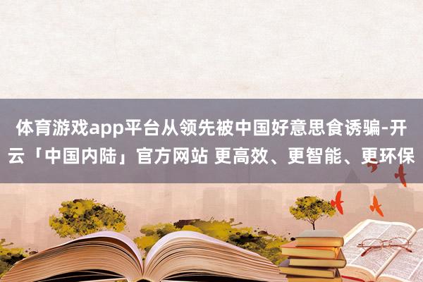 体育游戏app平台从领先被中国好意思食诱骗-开云「中国内陆」官方网站 更高效、更智能、更环保